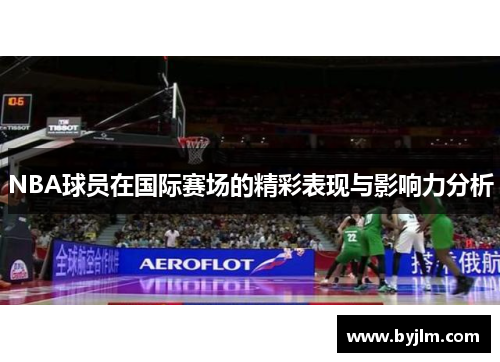 NBA球员在国际赛场的精彩表现与影响力分析