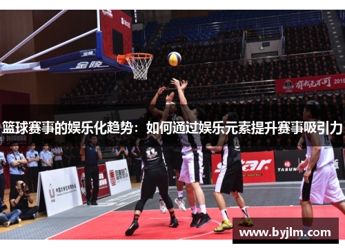 篮球赛事的娱乐化趋势：如何通过娱乐元素提升赛事吸引力